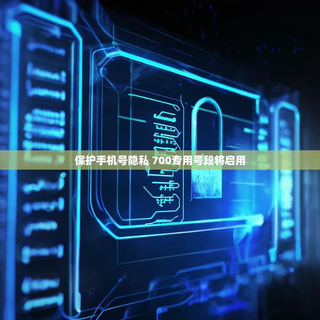 保护手机号隐私 700专用号段将启用